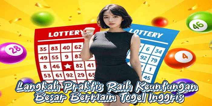 Langkah Praktis Raih Keuntungan Besar Bermain Togel Inggris