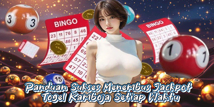Panduan Sukses Menembus Jackpot Togel Kamboja Setiap Waktu